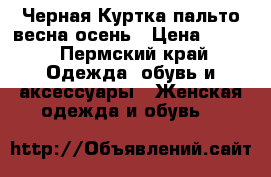 Черная Куртка-пальто весна-осень › Цена ­ 900 - Пермский край Одежда, обувь и аксессуары » Женская одежда и обувь   